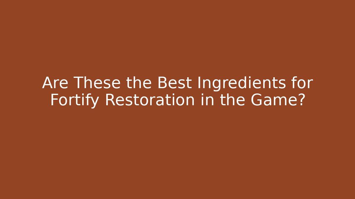 Are These the Best Ingredients for Fortify Restoration in the Game?