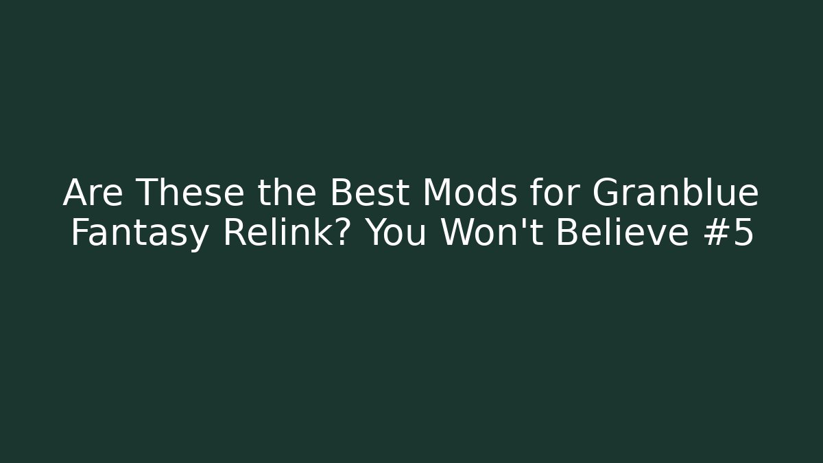 Are These the Best Mods for Granblue Fantasy Relink? You Won't Believe #5
