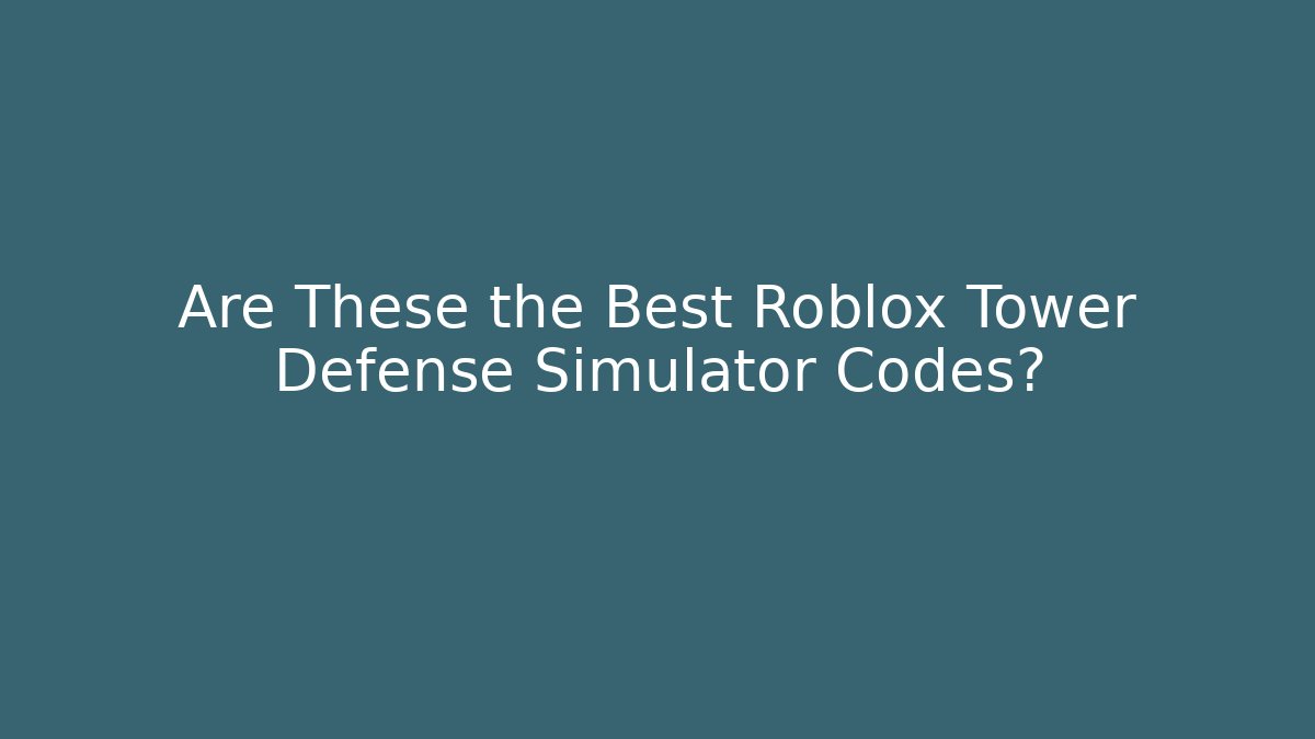 Are These the Best Roblox Tower Defense Simulator Codes?