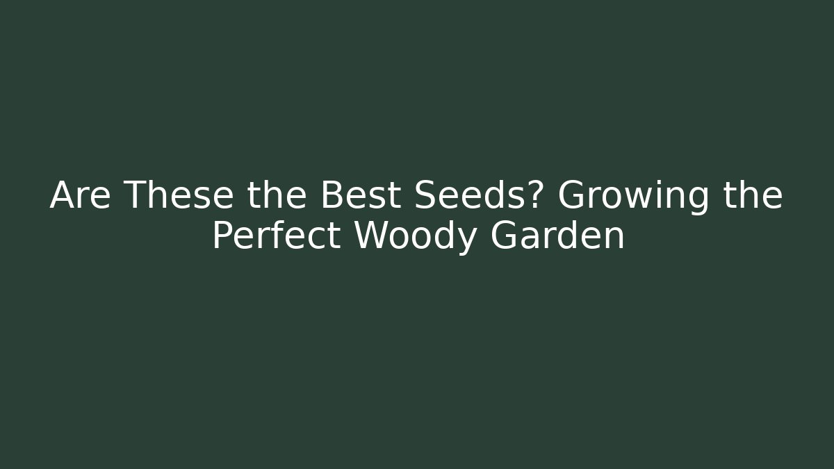 Are These the Best Seeds? Growing the Perfect Woody Garden