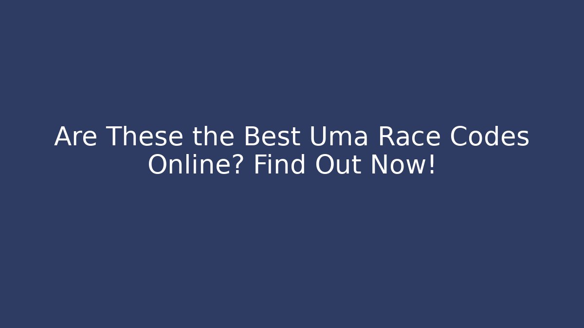 Are These the Best Uma Race Codes Online? Find Out Now!