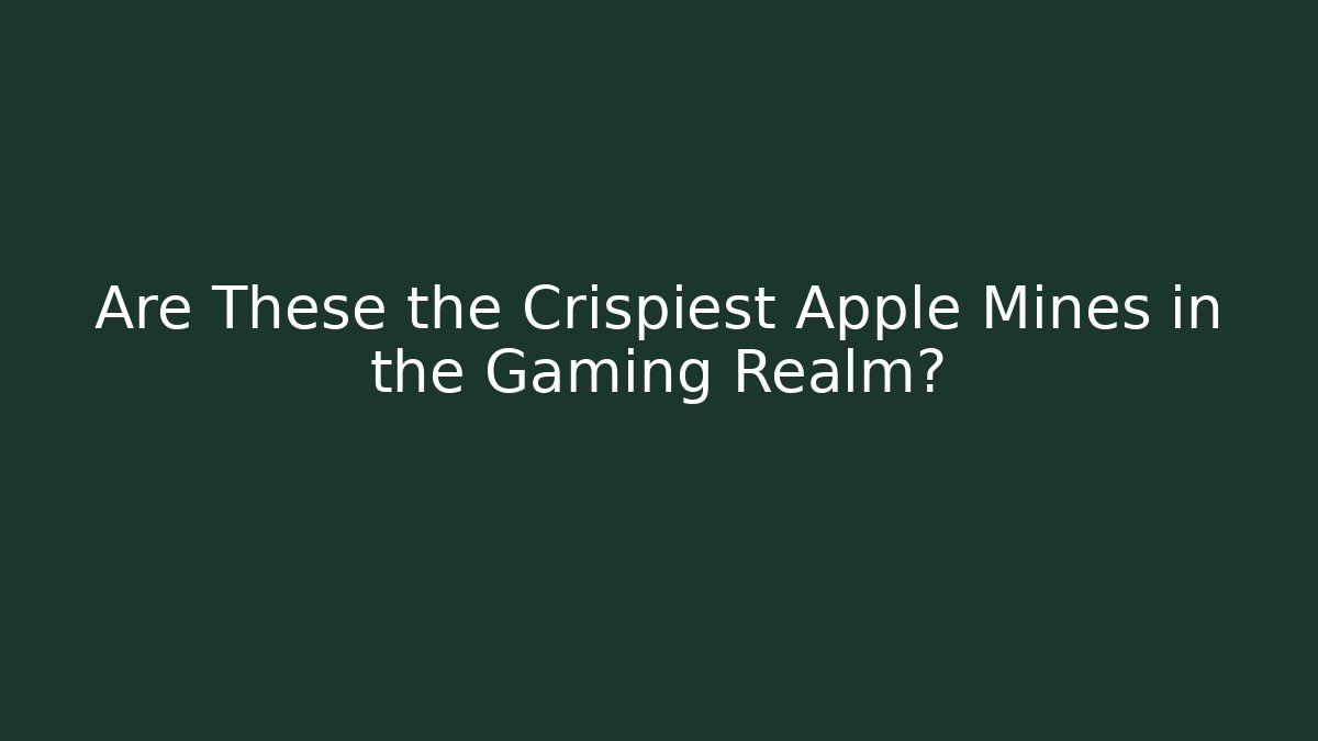 Are These the Crispiest Apple Mines in the Gaming Realm?