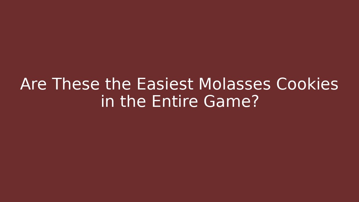 Are These the Easiest Molasses Cookies in the Entire Game?
