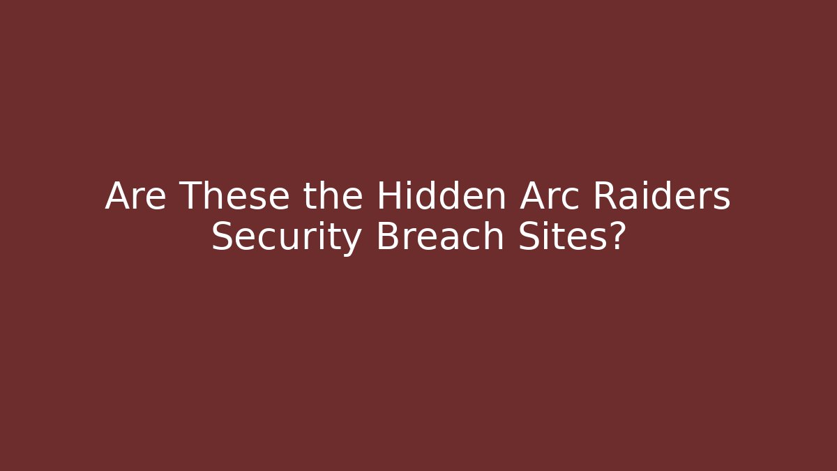 Are These the Hidden Arc Raiders Security Breach Sites?