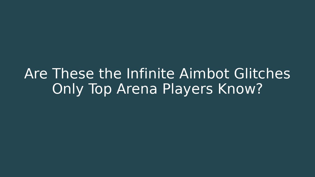 Are These the Infinite Aimbot Glitches Only Top Arena Players Know?