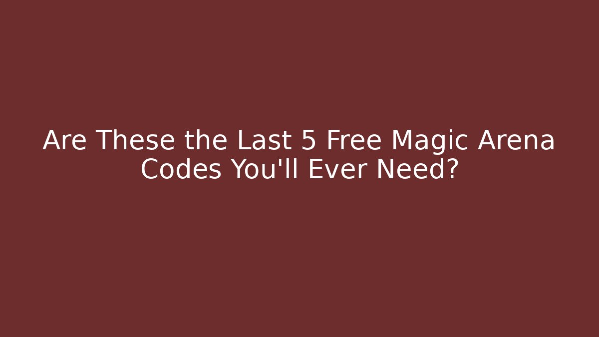 Are These the Last 5 Free Magic Arena Codes You’ll Ever Need?