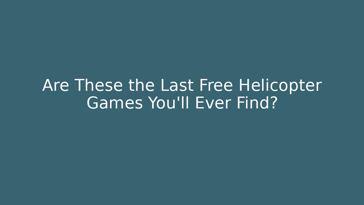 Are These the Last Free Helicopter Games You'll Ever Find?