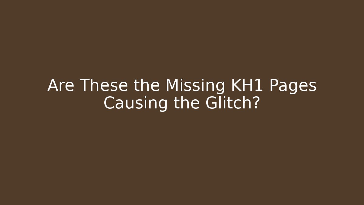 Are These the Missing KH1 Pages Causing the Glitch? - Create More Assets
