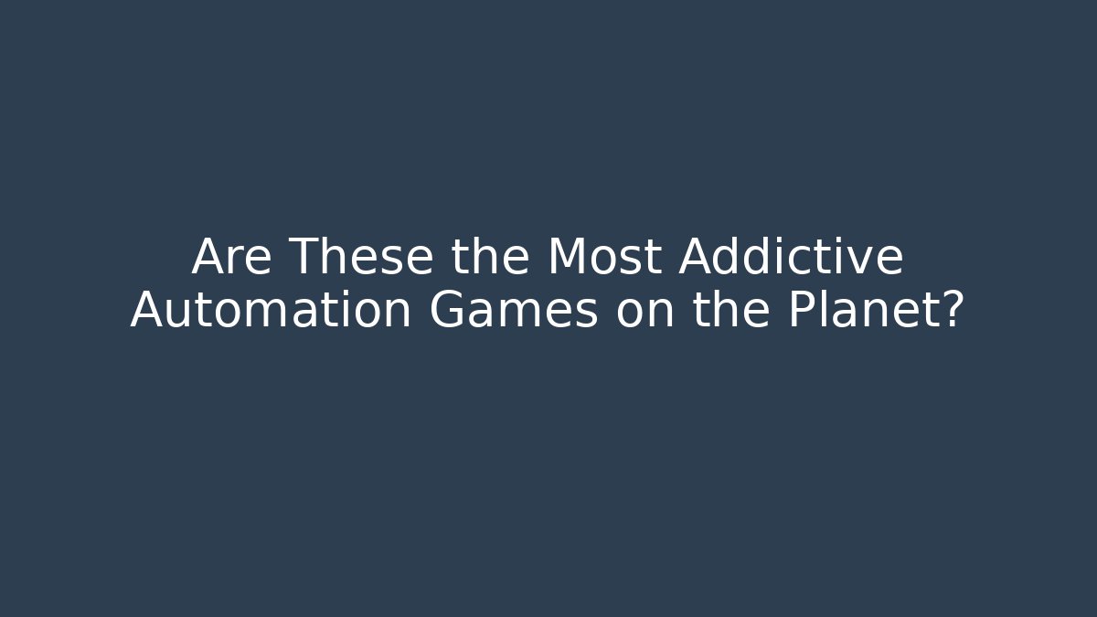 Are These the Most Addictive Automation Games on the Planet?
