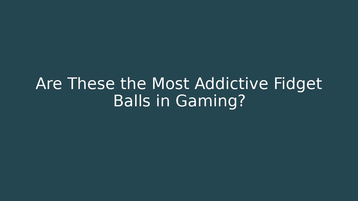 Are These the Most Addictive Fidget Balls in Gaming?