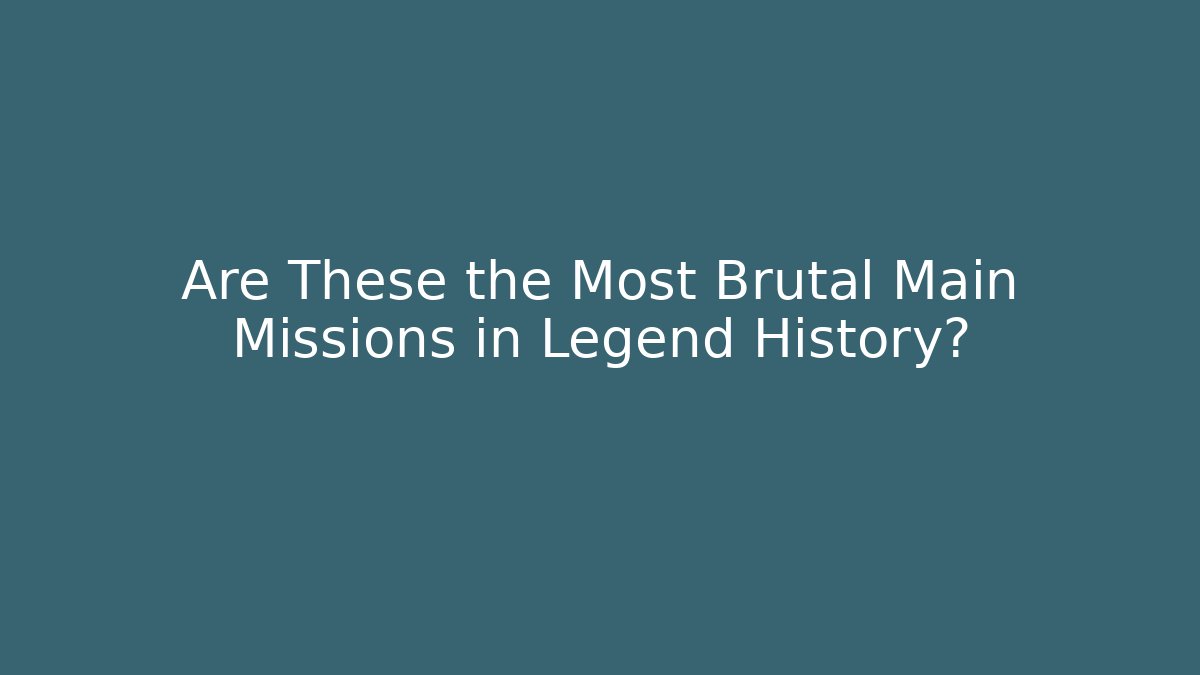 Are These the Most Brutal Main Missions in Legend History?