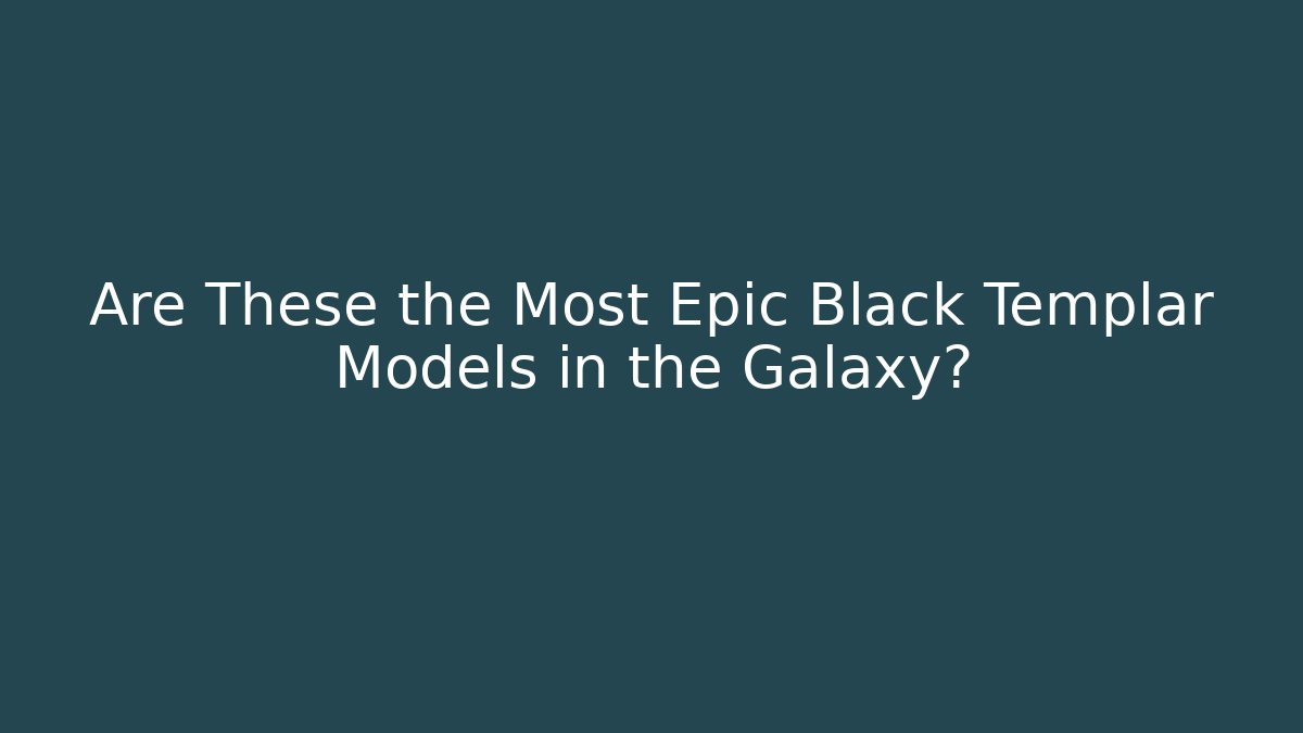 Are These the Most Epic Black Templar Models in the Galaxy?