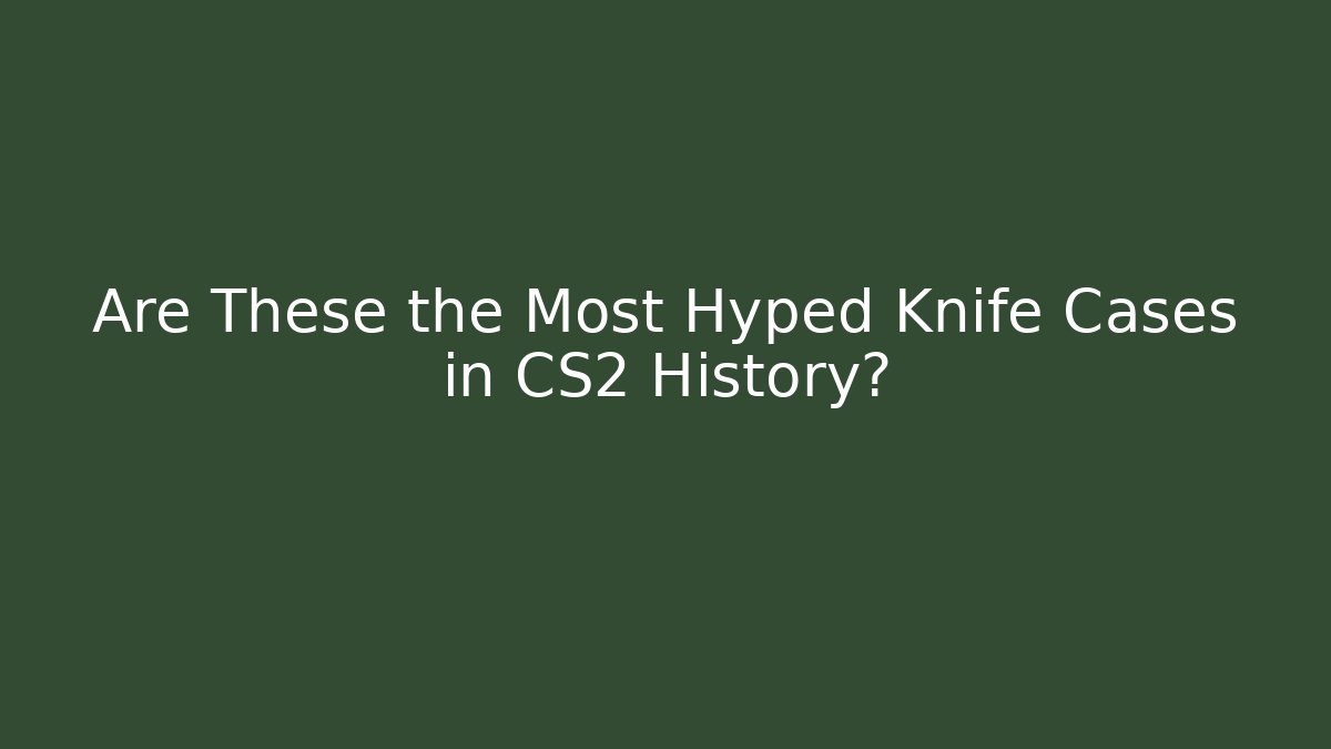 Are These the Most Hyped Knife Cases in CS2 History?