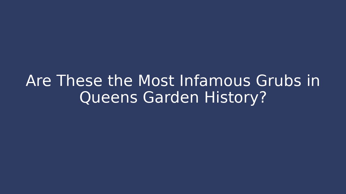Are These the Most Infamous Grubs in Queens Garden History?