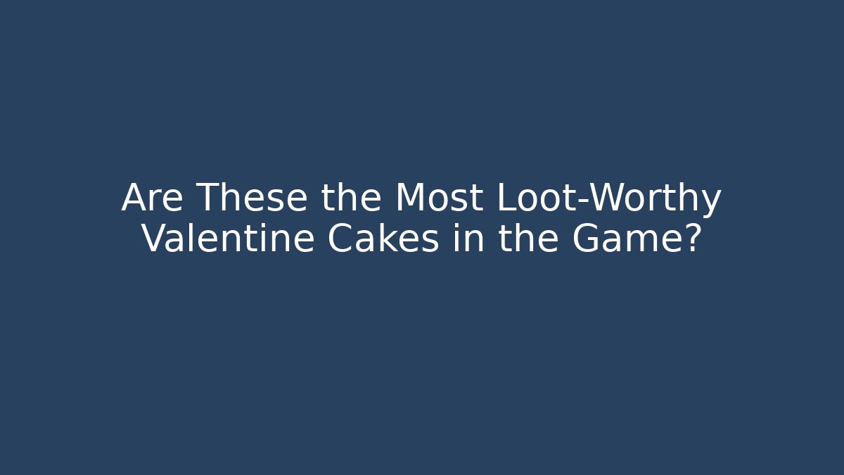 Are These the Most Loot-Worthy Valentine Cakes in the Game?