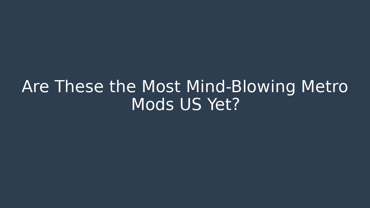 Are These the Most Mind-Blowing Metro Mods US Yet?