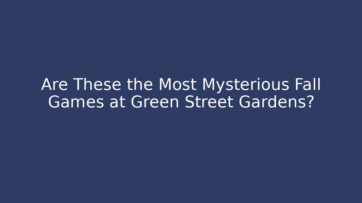 Are These the Most Mysterious Fall Games at Green Street Gardens?