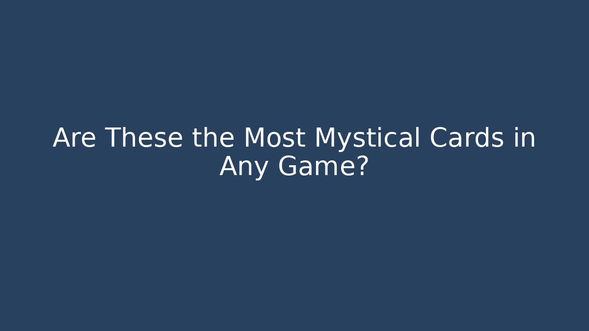Are These the Most Mystical Cards in Any Game?