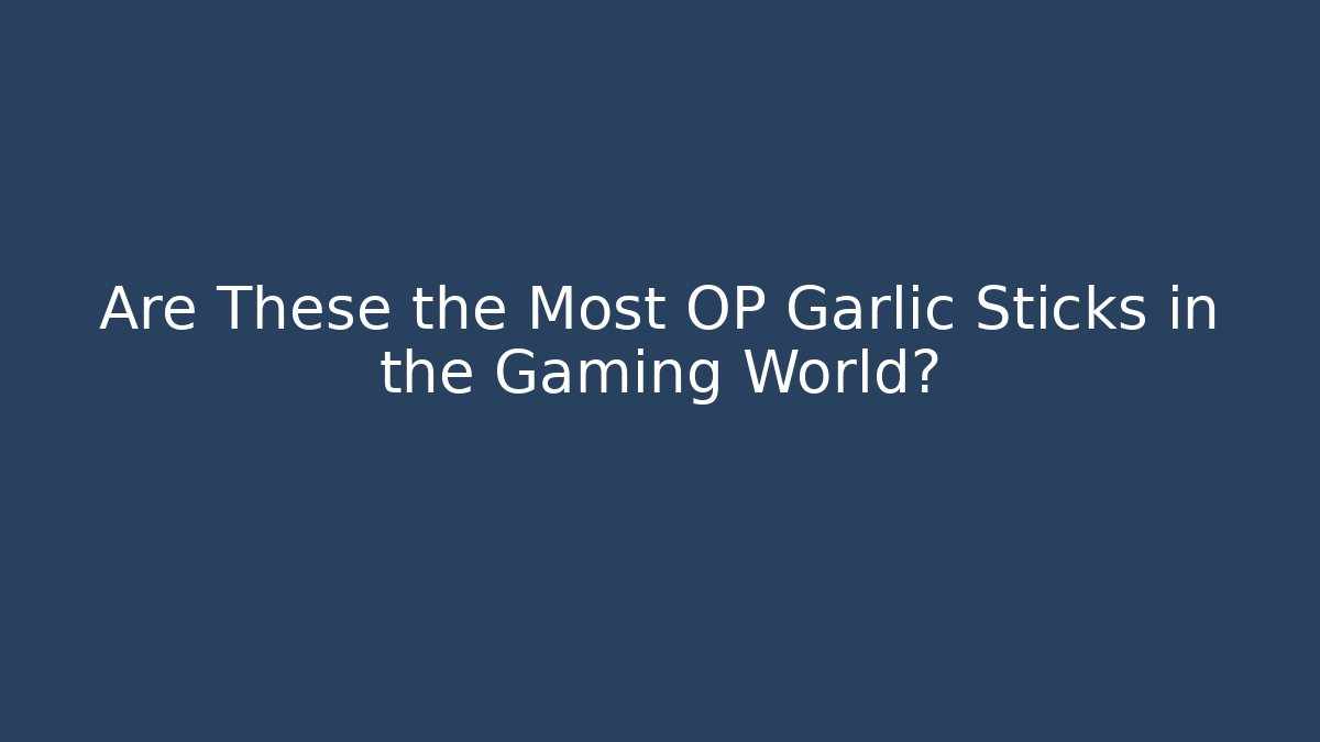 Are These the Most OP Garlic Sticks in the Gaming World?