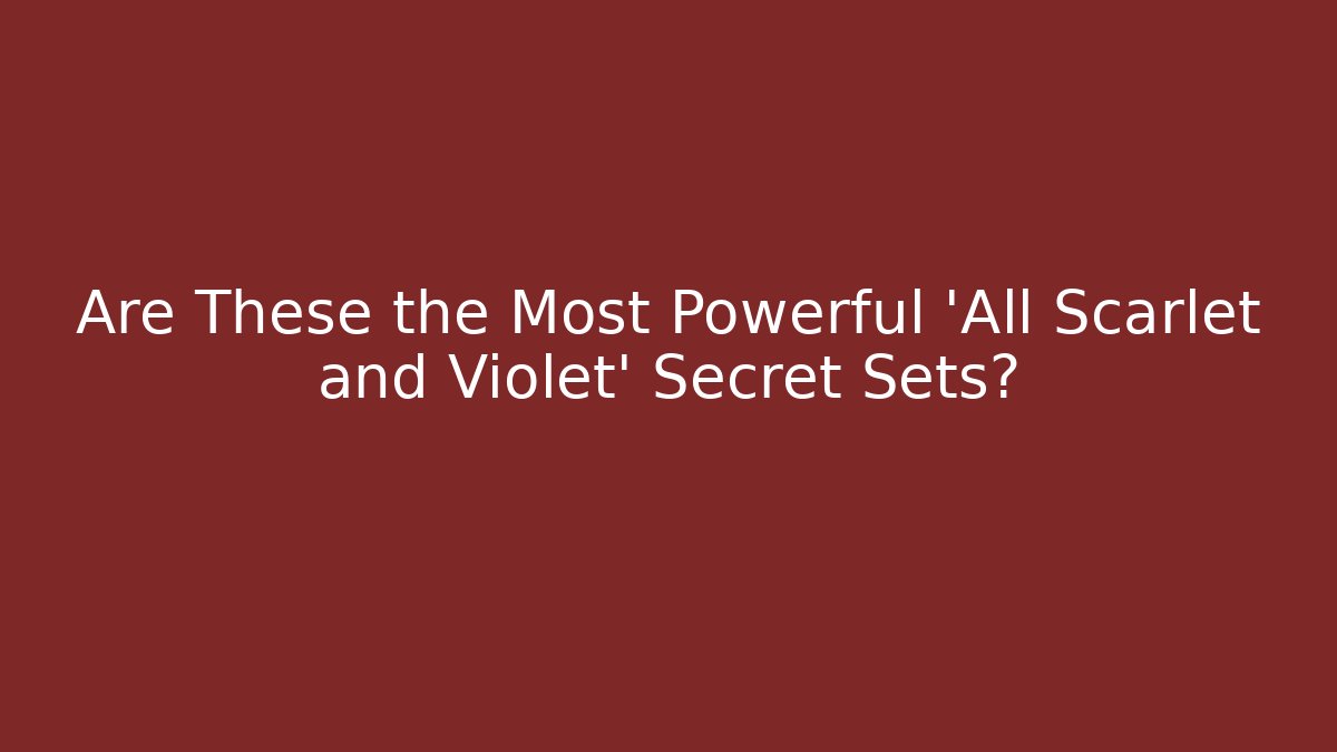 Are These the Most Powerful 'All Scarlet and Violet' Secret Sets?