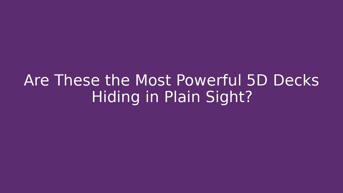 Are These the Most Powerful 5D Decks Hiding in Plain Sight?