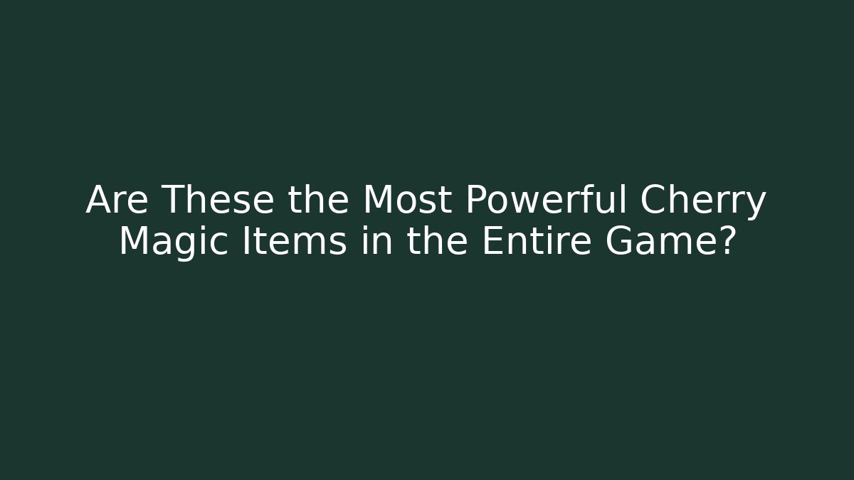Are These the Most Powerful Cherry Magic Items in the Entire Game?