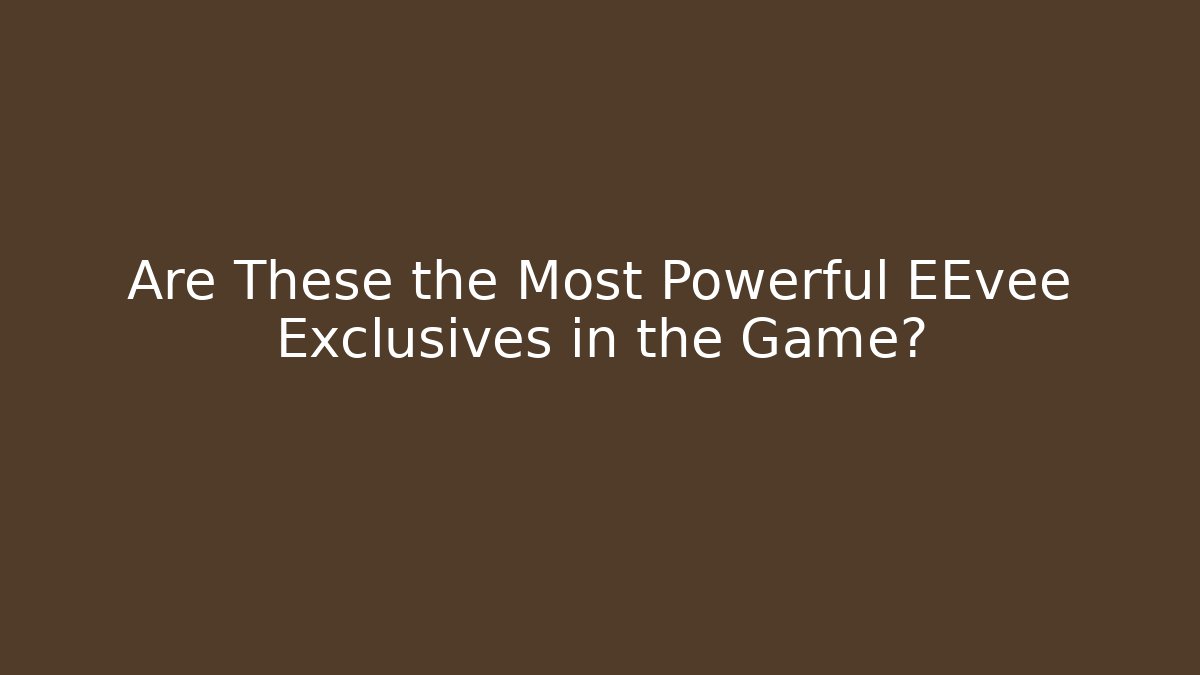 Are These the Most Powerful EEvee Exclusives in the Game?