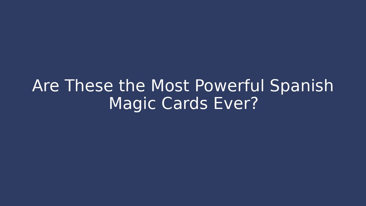 Are These the Most Powerful Spanish Magic Cards Ever?
