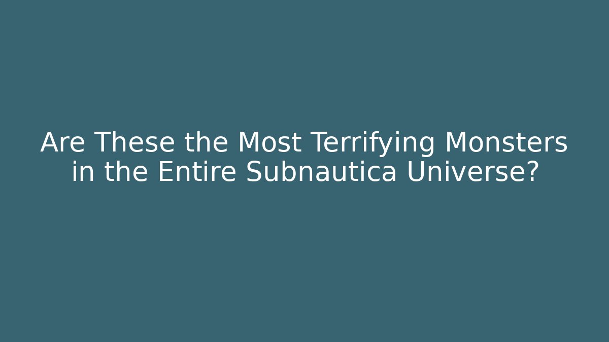 Are These the Most Terrifying Monsters in the Entire Subnautica Universe?