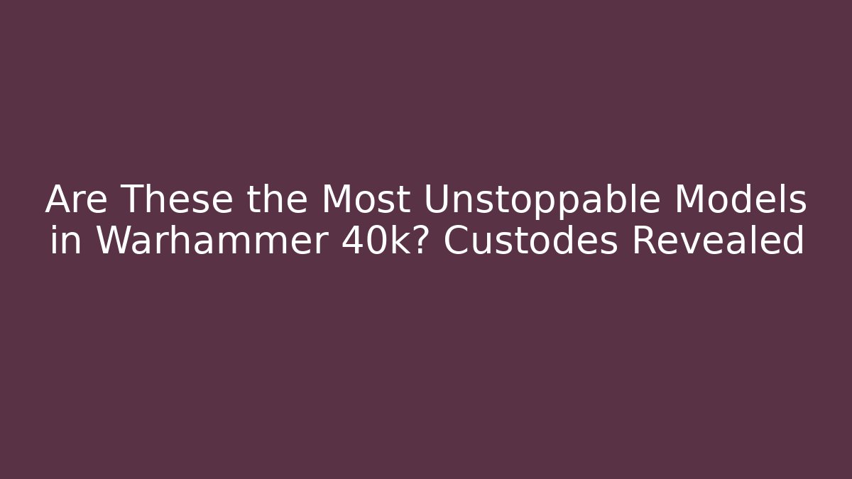 Are These the Most Unstoppable Models in Warhammer 40k? Custodes Revealed