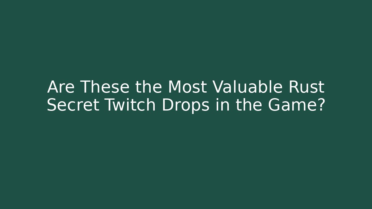 Are These the Most Valuable Rust Secret Twitch Drops in the Game?