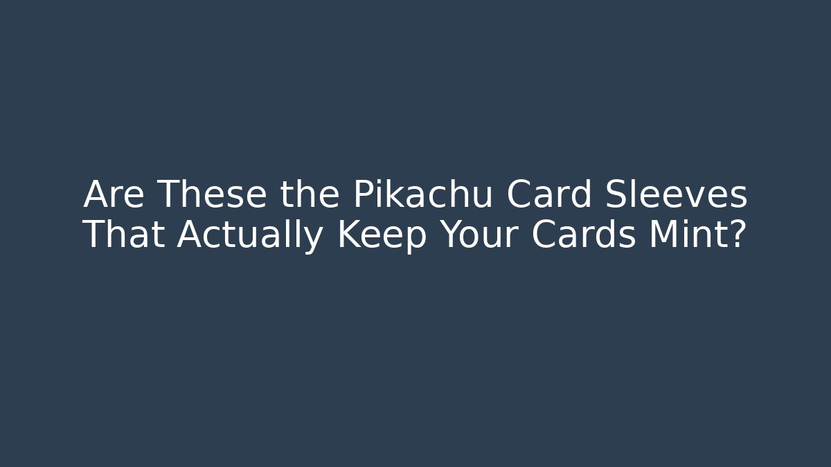 Are These the Pikachu Card Sleeves That Actually Keep Your Cards Mint?