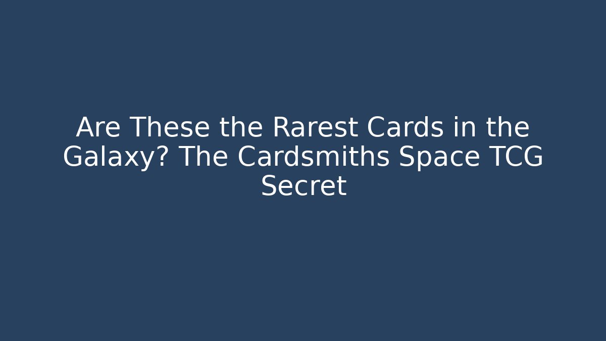 Are These the Rarest Cards in the Galaxy? The Cardsmiths Space TCG Secret