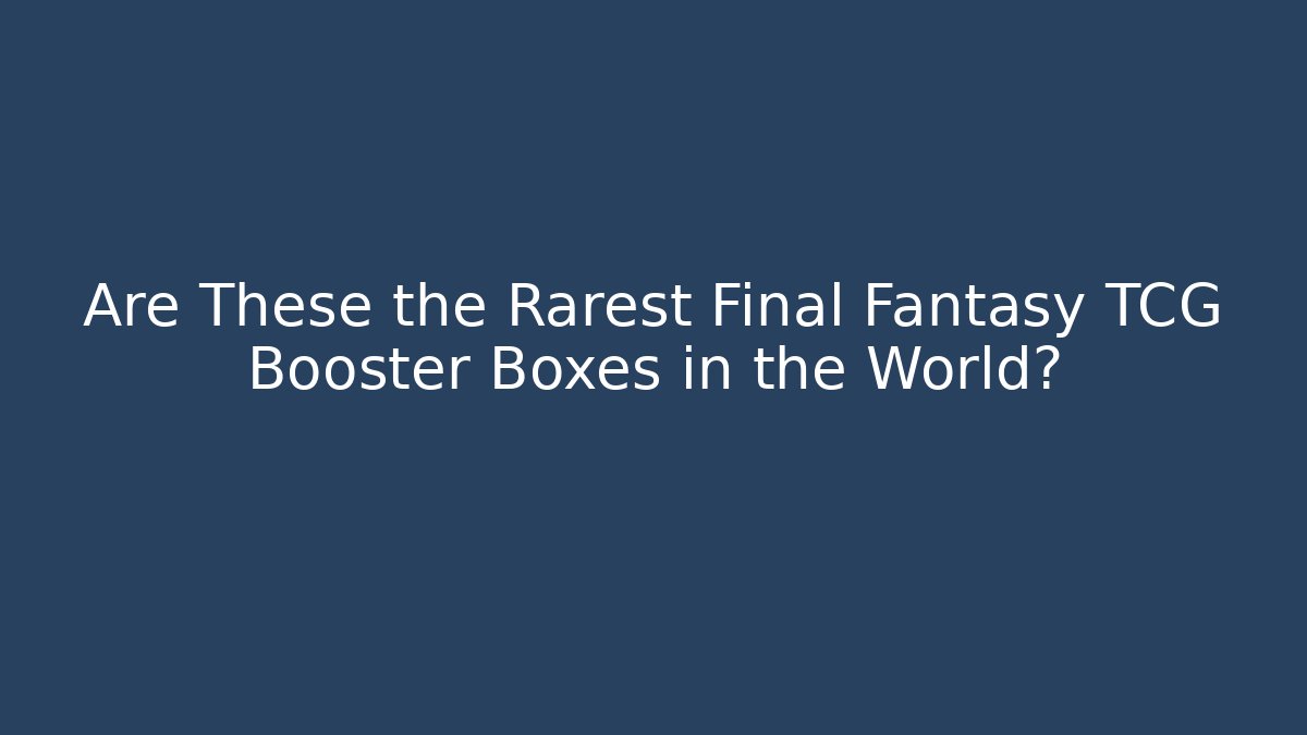 Are These the Rarest Final Fantasy TCG Booster Boxes in the World?