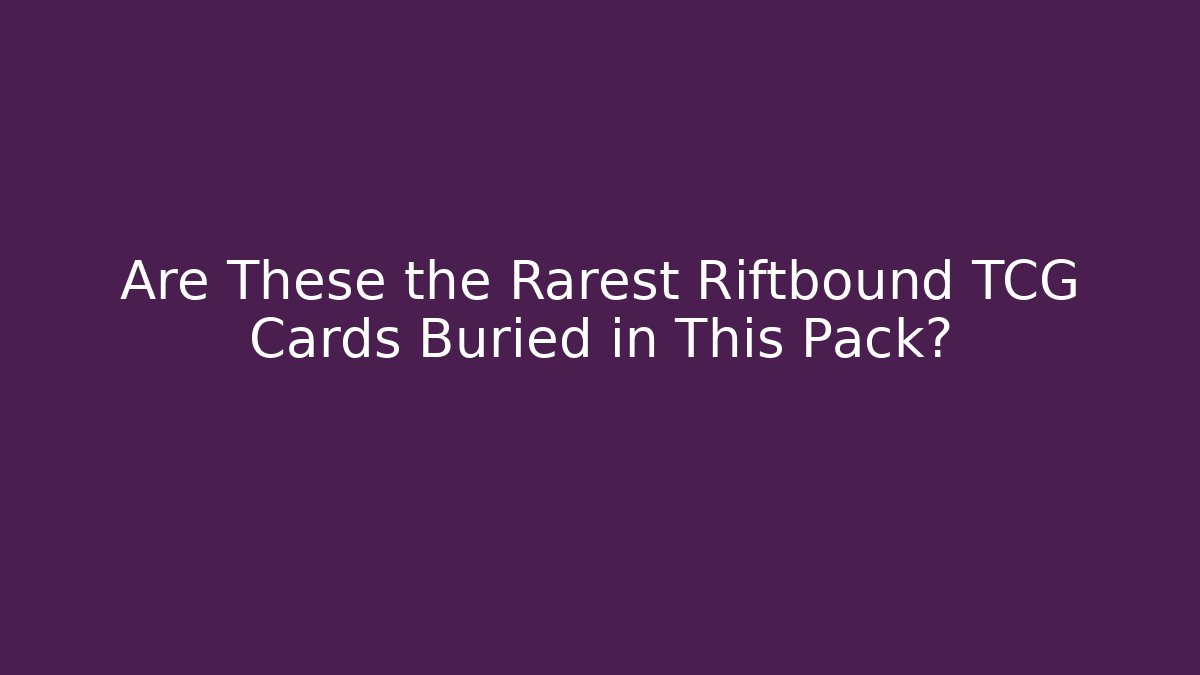 Are These the Rarest Riftbound TCG Cards Buried in This Pack?