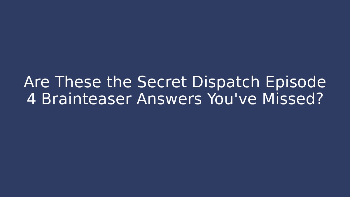 Are These the Secret Dispatch Episode 4 Brainteaser Answers You’ve Missed?