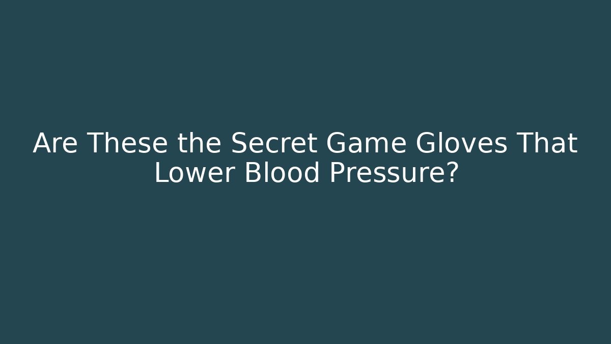 Are These the Secret Game Gloves That Lower Blood Pressure?