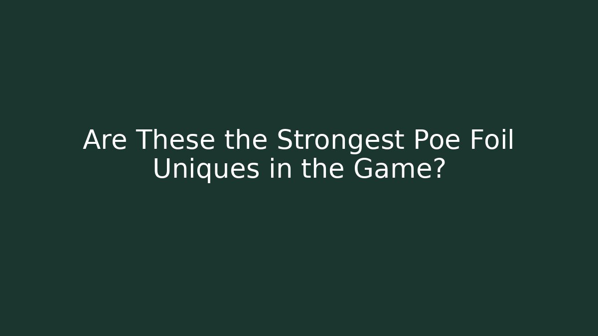 Are These the Strongest Poe Foil Uniques in the Game?