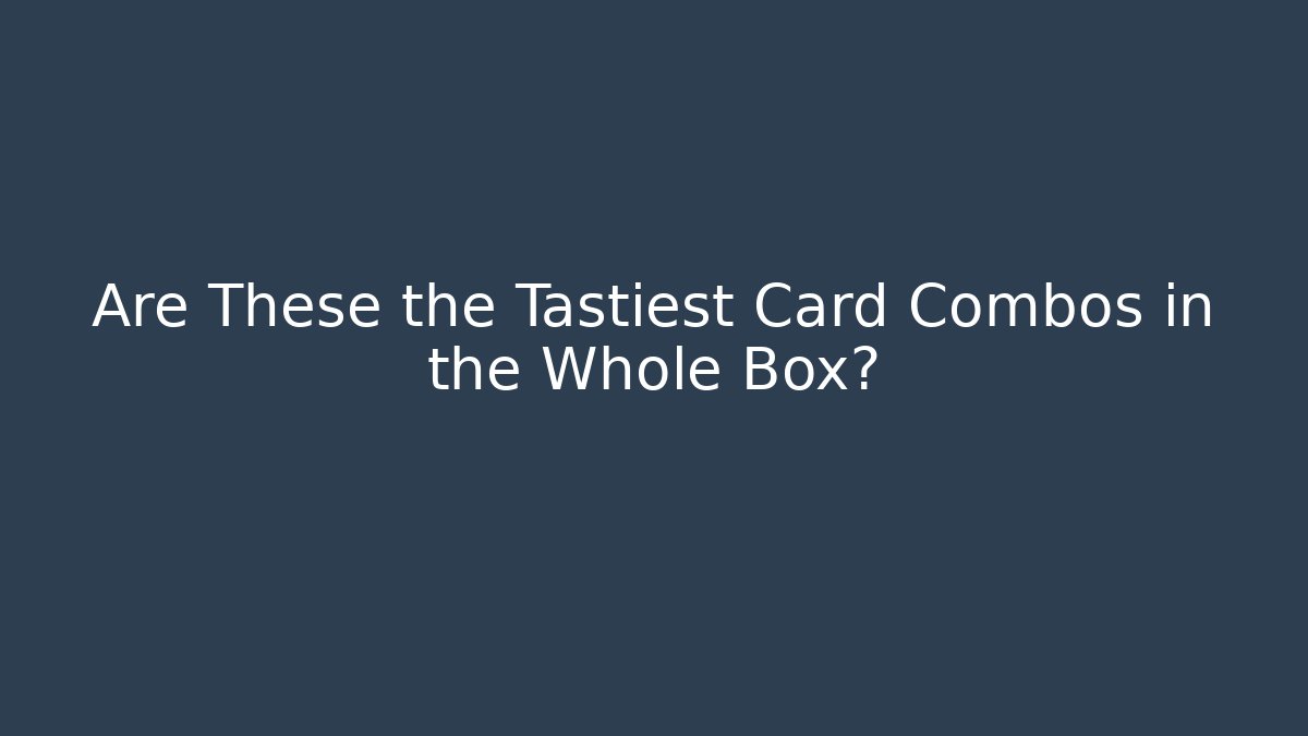 Are These the Tastiest Card Combos in the Whole Box?