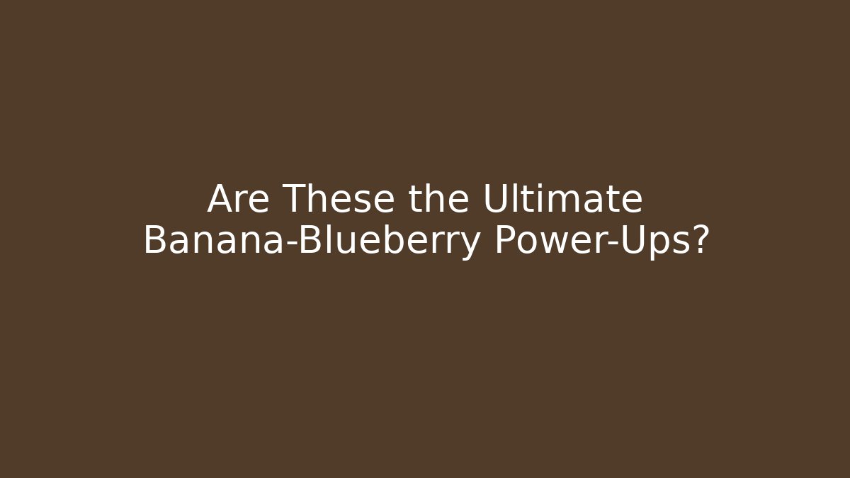 Are These the Ultimate Banana-Blueberry Power-Ups?