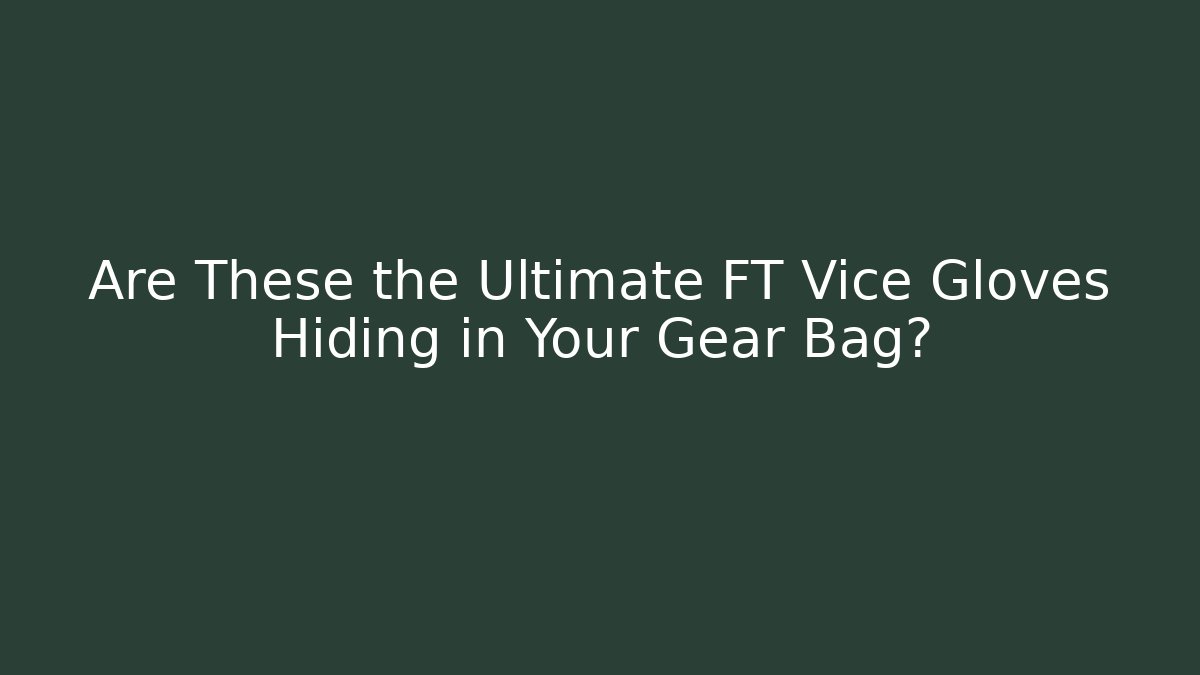 Are These the Ultimate FT Vice Gloves Hiding in Your Gear Bag?