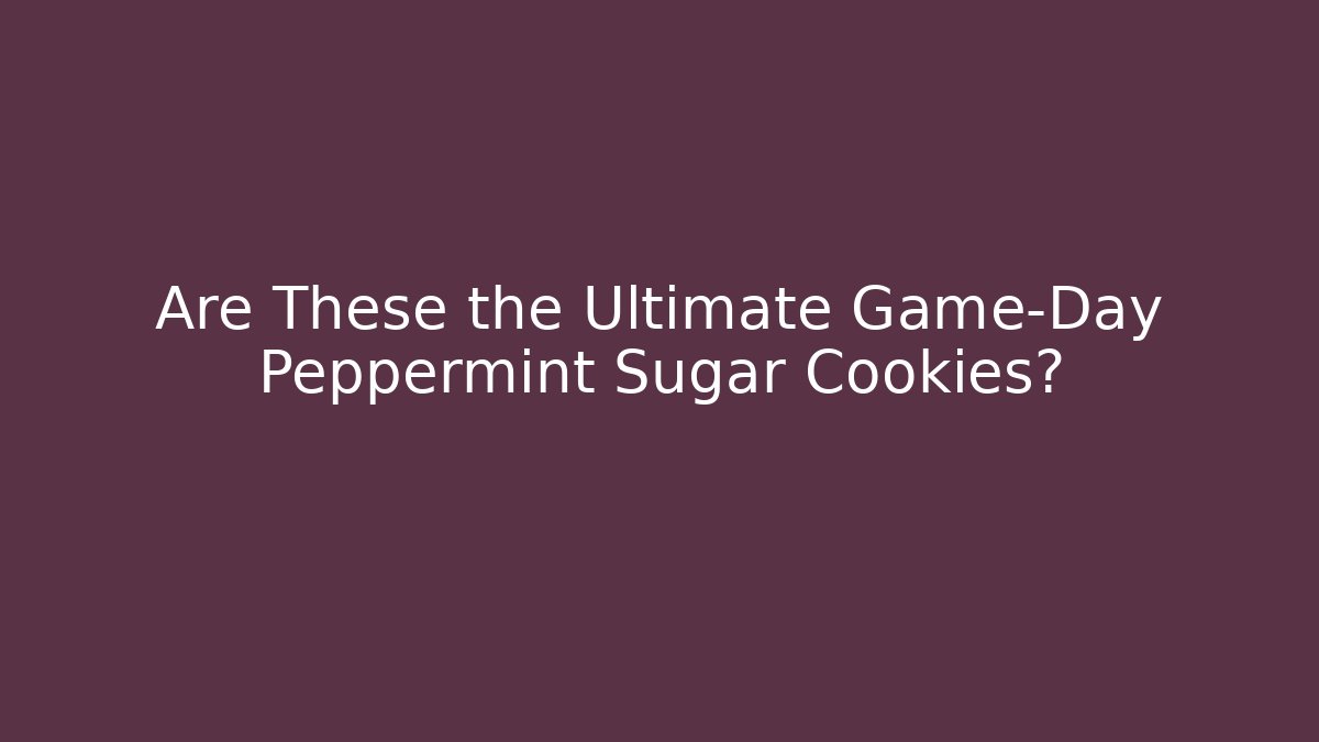 Are These the Ultimate Game-Day Peppermint Sugar Cookies?