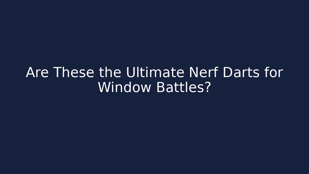 Are These the Ultimate Nerf Darts for Window Battles?