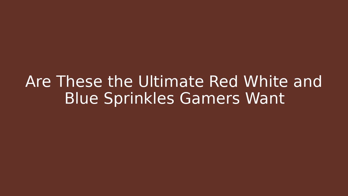 Are These the Ultimate Red White and Blue Sprinkles Gamers Want