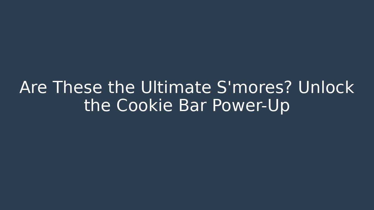 Are These the Ultimate S'mores? Unlock the Cookie Bar Power-Up