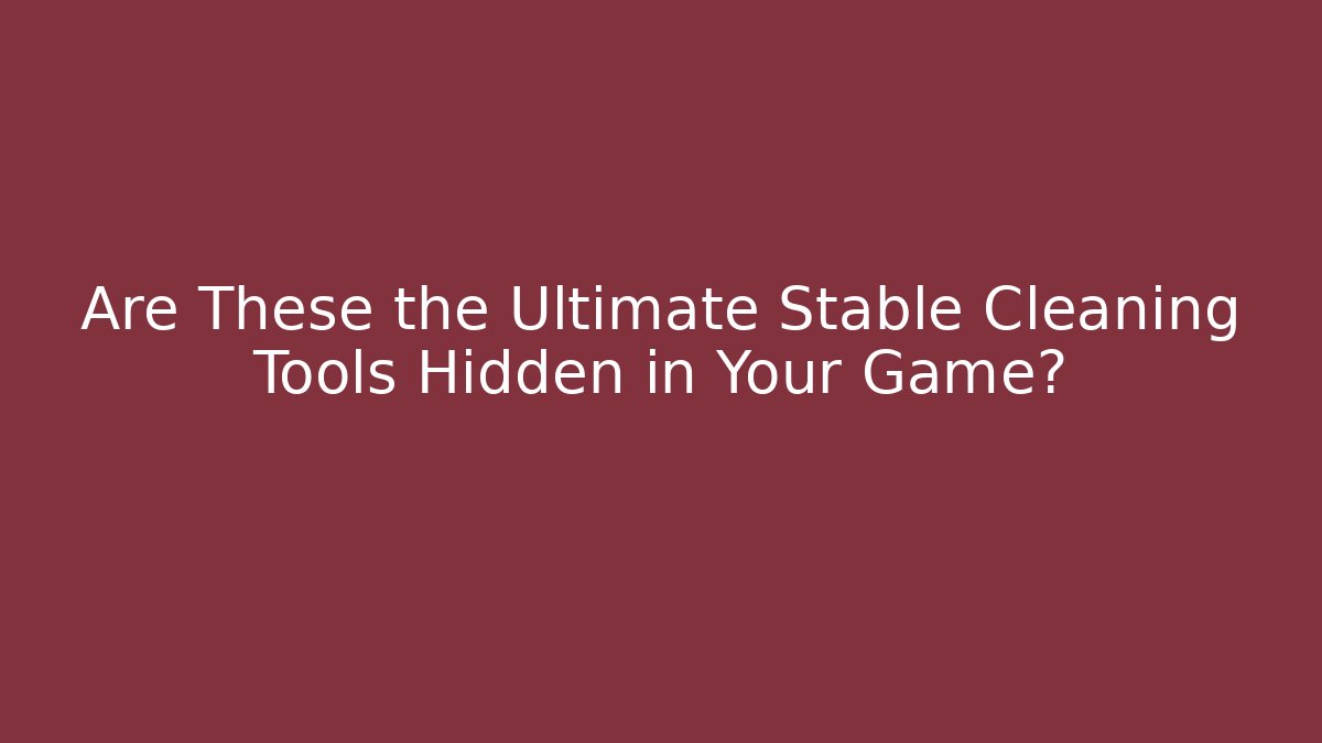 Are These the Ultimate Stable Cleaning Tools Hidden in Your Game?