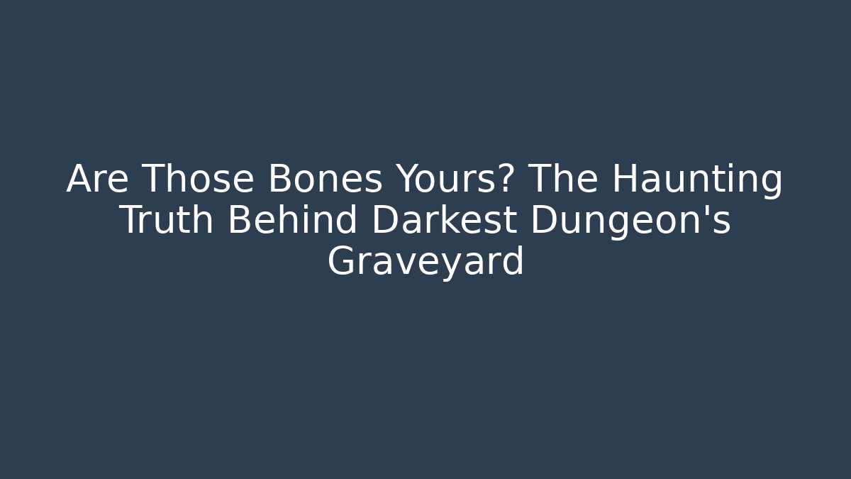 Are Those Bones Yours? The Haunting Truth Behind Darkest Dungeon's Graveyard