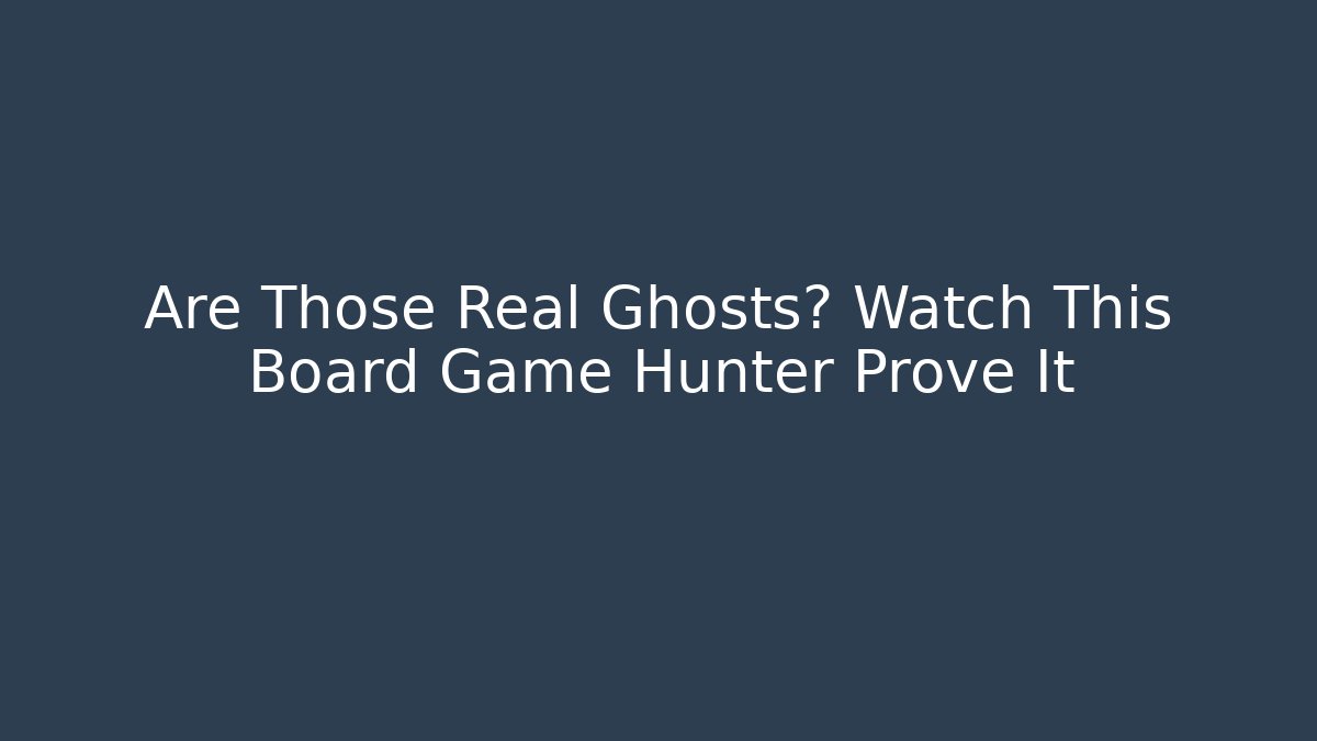 Are Those Real Ghosts? Watch This Board Game Hunter Prove It