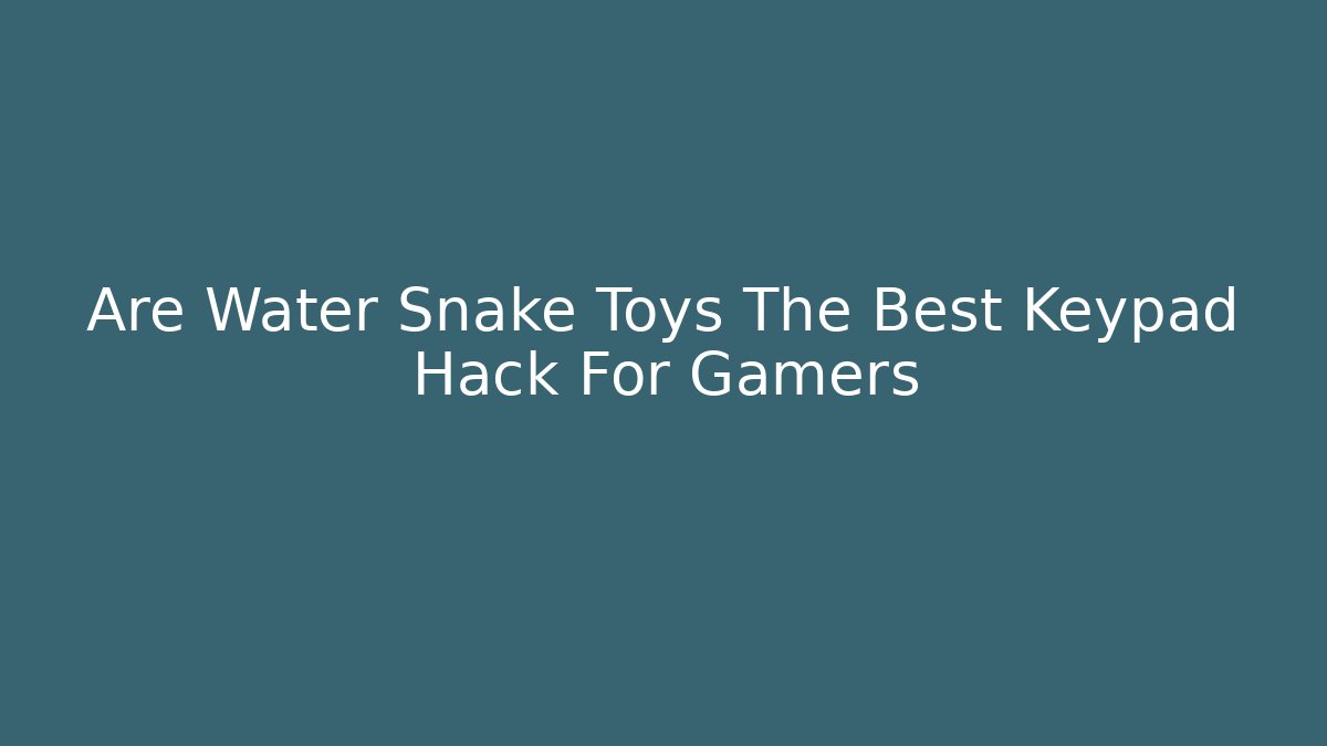 Are Water Snake Toys The Best Keypad Hack For Gamers