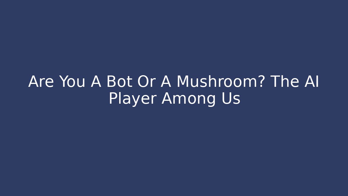 Are You A Bot Or A Mushroom? The AI Player Among Us